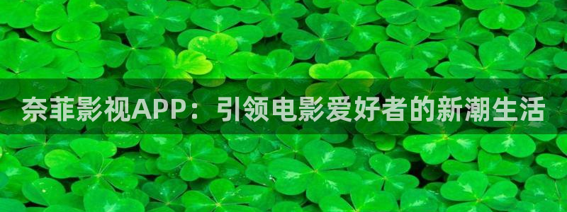 金桔影视下载：奈菲影视APP：引领电影爱好者的新潮生活