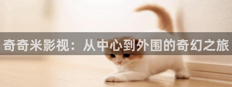 金桔 影视：奇奇米影视：从中心到外围的奇幻之旅