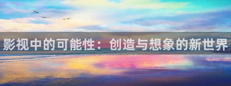 金桔影视网：影视中的可能性：创造与想象的新世界