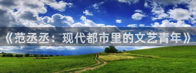 金桔影视app下载：《范丞丞：现代都市里的文艺青年》
