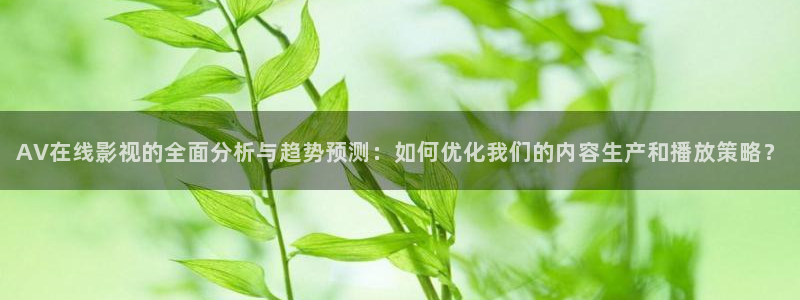 金桔种植视频：AV在线影视的全面分析与趋势预测：如何优化我们的内容生产和播放策略？