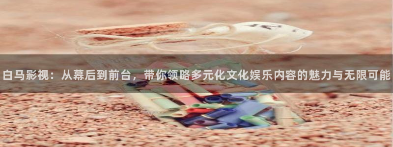 av金桔影院：白马影视：从幕后到前台，带你领略多元化文化娱乐内容的魅力与无限可能